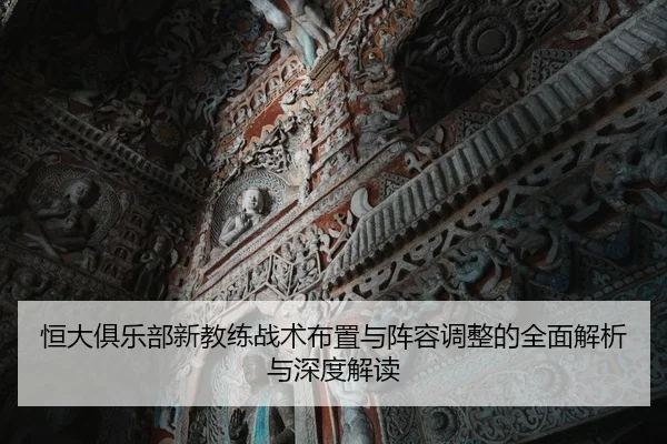 恒大俱乐部新教练战术布置与阵容调整的全面解析与深度解读（LEYU）